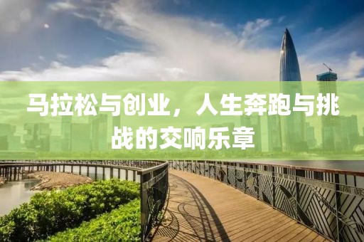 马拉松与创业，人生奔跑与挑战的交响乐章