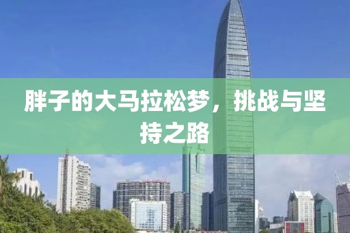 胖子的大马拉松梦，挑战与坚持之路