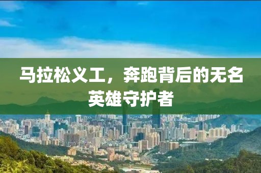 马拉松义工，奔跑背后的无名英雄守护者