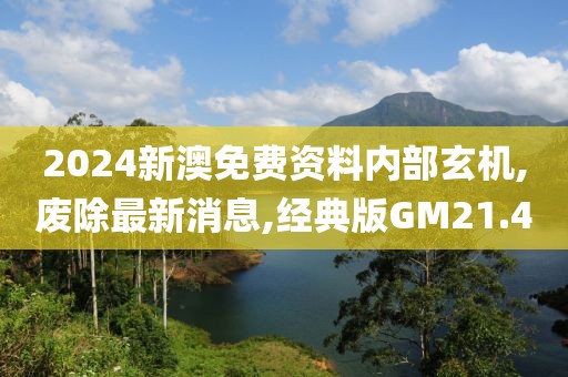 2024新澳免费资料内部玄机,废除最新消息,经典版GM21.4