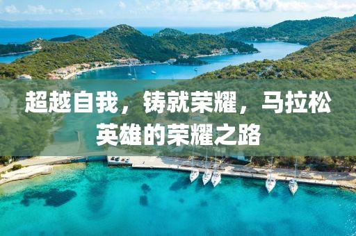 超越自我，铸就荣耀，马拉松英雄的荣耀之路