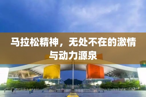 马拉松精神，无处不在的激情与动力源泉