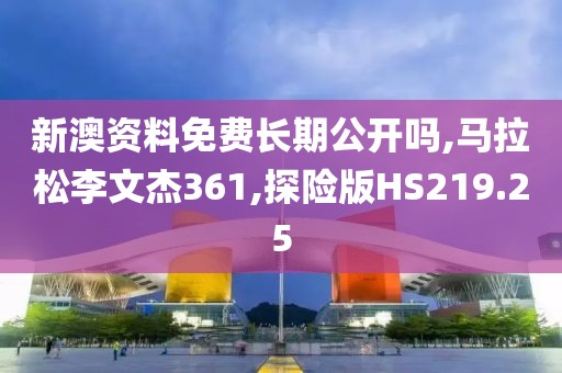 新澳资料免费长期公开吗,马拉松李文杰361,探险版HS219.25