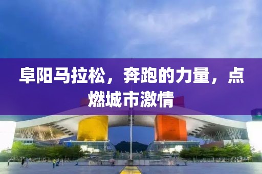 阜阳马拉松，奔跑的力量，点燃城市激情