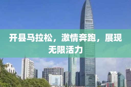 开县马拉松，激情奔跑，展现无限活力