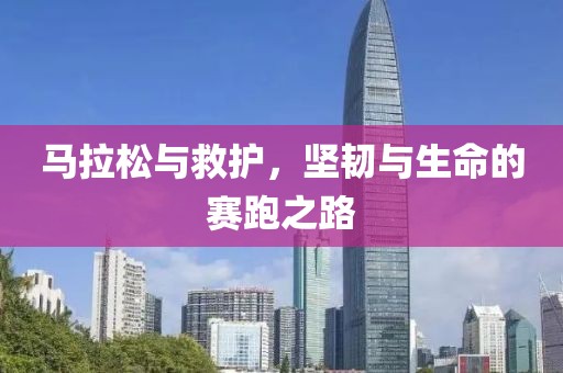 马拉松与救护，坚韧与生命的赛跑之路