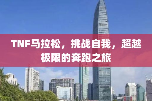 TNF马拉松，挑战自我，超越极限的奔跑之旅