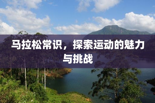 马拉松常识，探索运动的魅力与挑战