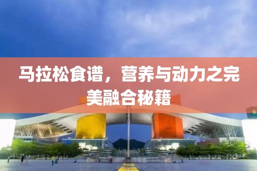 马拉松食谱，营养与动力之完美融合秘籍