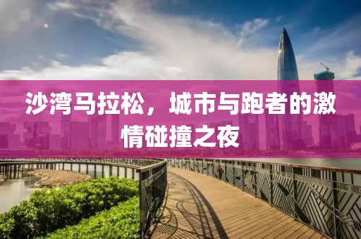 沙湾马拉松，城市与跑者的激情碰撞之夜