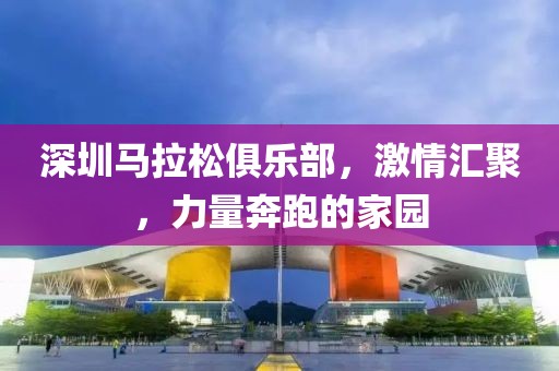 深圳马拉松俱乐部，激情汇聚，力量奔跑的家园