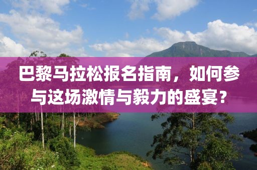 巴黎马拉松报名指南，如何参与这场激情与毅力的盛宴？