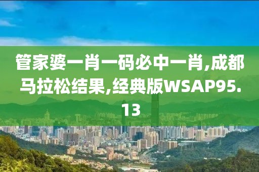 管家婆一肖一码必中一肖,成都马拉松结果,经典版WSAP95.13