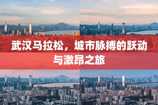 武汉马拉松，城市脉搏的跃动与激昂之旅