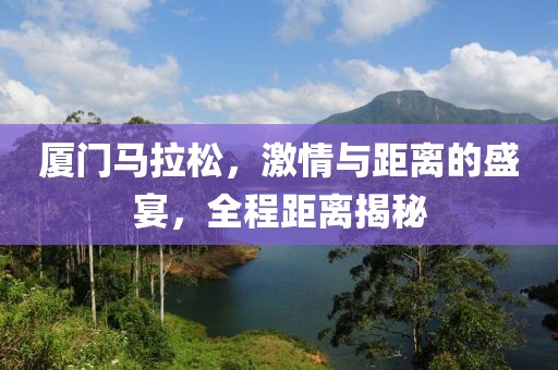 厦门马拉松，激情与距离的盛宴，全程距离揭秘