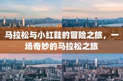 马拉松与小红鞋的冒险之旅，一场奇妙的马拉松之旅