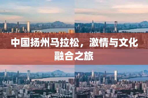 中国扬州马拉松，激情与文化融合之旅