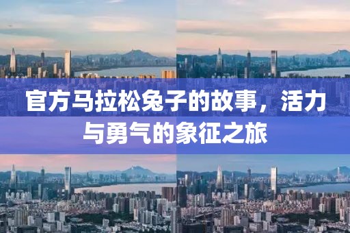 官方马拉松兔子的故事，活力与勇气的象征之旅