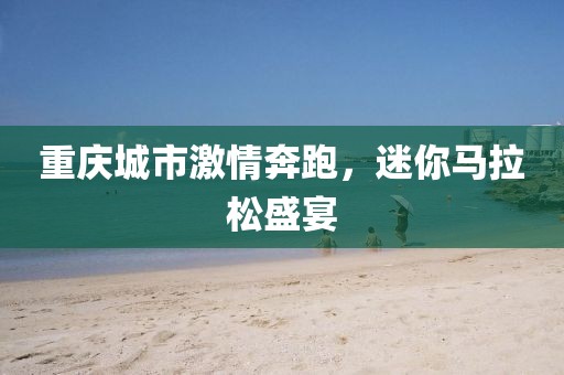 重庆城市激情奔跑，迷你马拉松盛宴