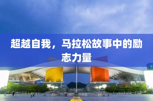 超越自我，马拉松故事中的励志力量