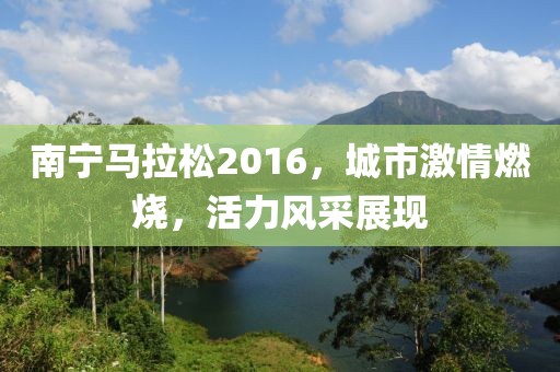 南宁马拉松2016，城市激情燃烧，活力风采展现
