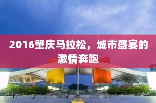 2016肇庆马拉松，城市盛宴的激情奔跑