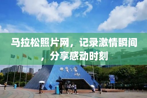 马拉松照片网，记录激情瞬间，分享感动时刻