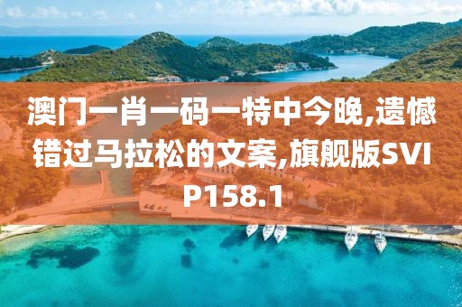 澳门一肖一码一特中今晚,遗憾错过马拉松的文案,旗舰版SVIP158.1