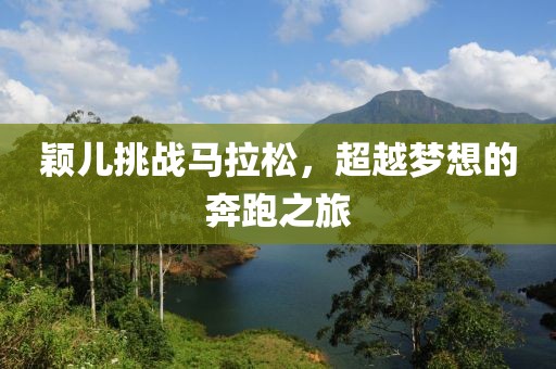 颖儿挑战马拉松，超越梦想的奔跑之旅
