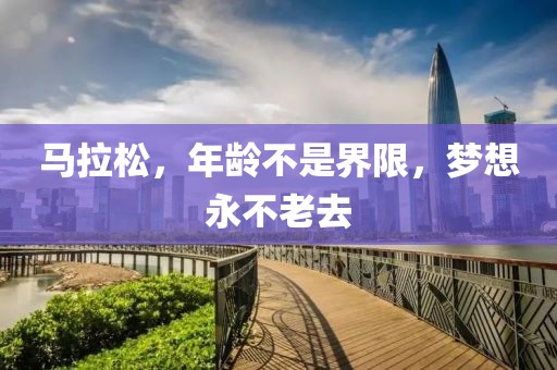 马拉松，年龄不是界限，梦想永不老去