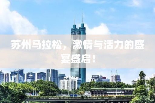 苏州马拉松，激情与活力的盛宴盛启！