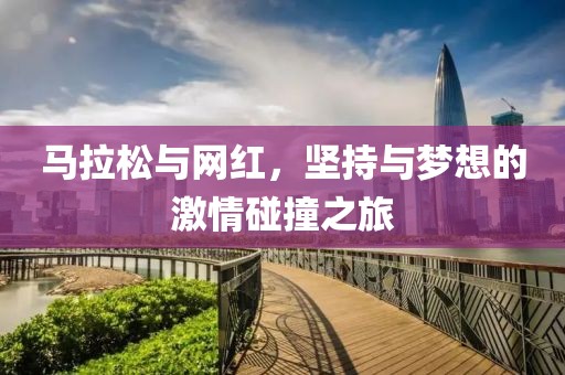 马拉松与网红，坚持与梦想的激情碰撞之旅