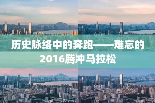 历史脉络中的奔跑——难忘的2016腾冲马拉松
