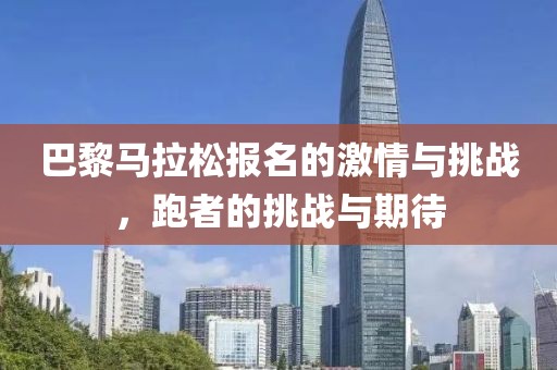 巴黎马拉松报名的激情与挑战，跑者的挑战与期待