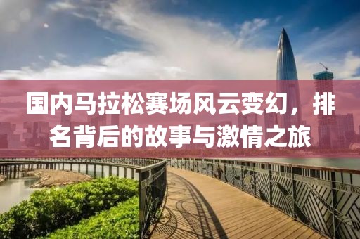 国内马拉松赛场风云变幻，排名背后的故事与激情之旅