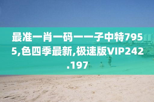 最准一肖一码一一子中特7955,色四季最新,极速版VIP242.197
