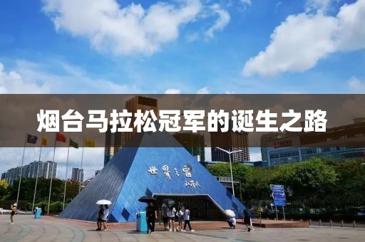 烟台马拉松冠军的诞生之路