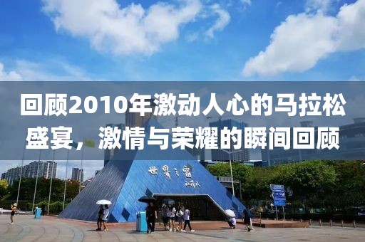 回顾2010年激动人心的马拉松盛宴，激情与荣耀的瞬间回顾