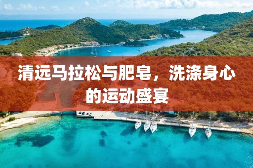 清远马拉松与肥皂，洗涤身心的运动盛宴