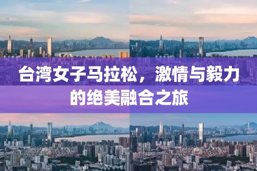台湾女子马拉松，激情与毅力的绝美融合之旅