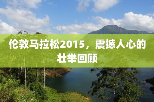 伦敦马拉松2015，震撼人心的壮举回顾