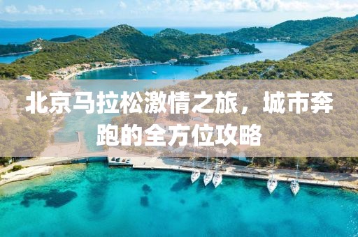 北京马拉松激情之旅，城市奔跑的全方位攻略