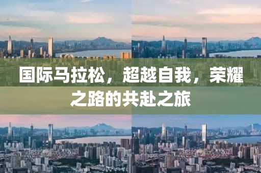 国际马拉松，超越自我，荣耀之路的共赴之旅