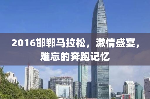 2016邯郸马拉松，激情盛宴，难忘的奔跑记忆