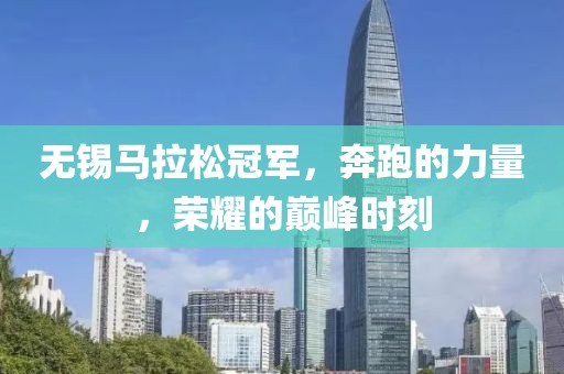 无锡马拉松冠军，奔跑的力量，荣耀的巅峰时刻