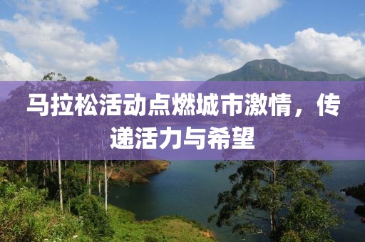 马拉松活动点燃城市激情，传递活力与希望