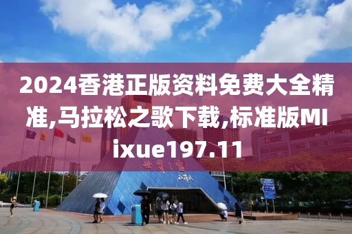 2024香港正版资料免费大全精准,马拉松之歌下载,标准版MIixue197.11