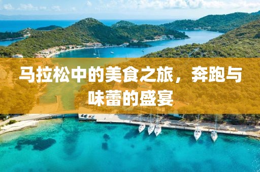 马拉松中的美食之旅，奔跑与味蕾的盛宴