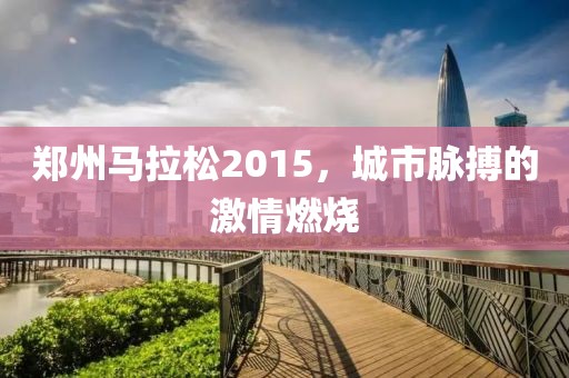 郑州马拉松2015，城市脉搏的激情燃烧