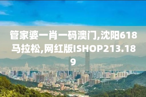 管家婆一肖一码澳门,沈阳618马拉松,网红版ISHOP213.189